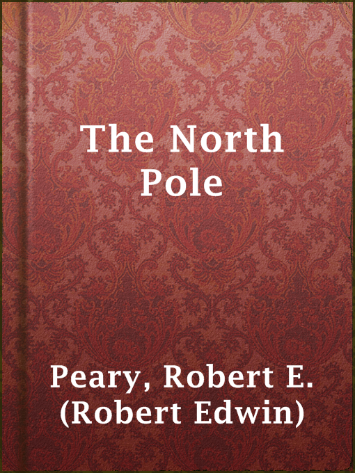 Title details for The North Pole by Robert E. (Robert Edwin) Peary - Available